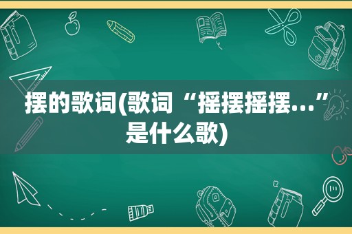 摆的歌词(歌词“摇摆摇摆…”是什么歌)