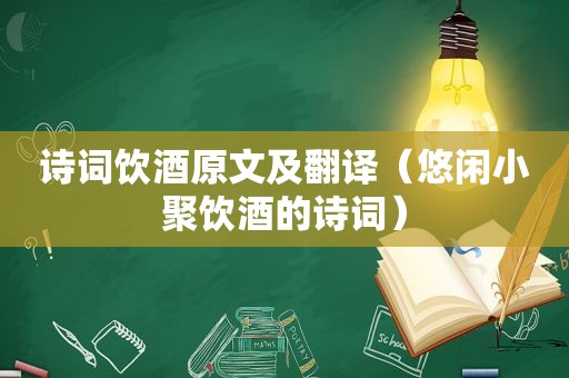 诗词饮酒原文及翻译（悠闲小聚饮酒的诗词）