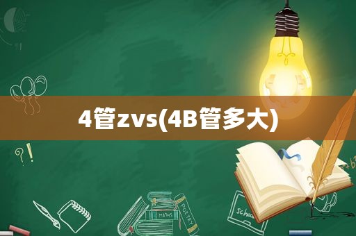 4管zvs(4B管多大)