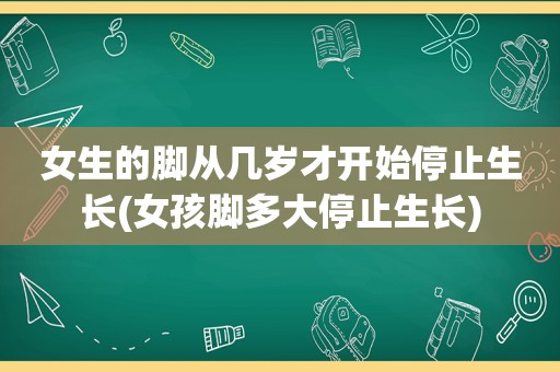 女生的脚从几岁才开始停止生长(女孩脚多大停止生长)