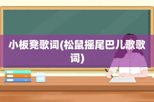 小板凳歌词(松鼠摇尾巴儿歌歌词)  第1张