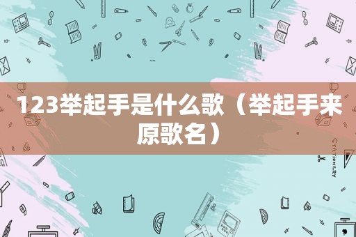 123举起手是什么歌（举起手来原歌名）