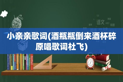 小亲亲歌词(酒瓶瓶倒来酒杯碎原唱歌词杜飞)