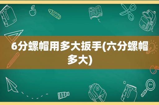 6分螺帽用多大扳手(六分螺帽多大)