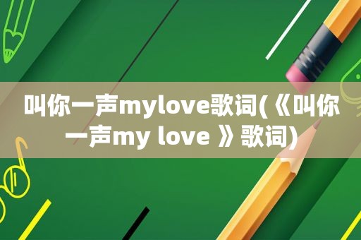 叫你一声mylove歌词(《叫你一声my love 》歌词)