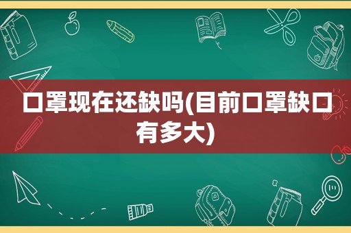 口罩现在还缺吗(目前口罩缺口有多大)