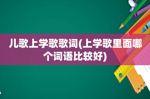 儿歌上学歌歌词(上学歌里面哪个词语比较好)