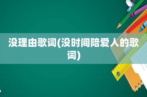 没理由歌词(没时间陪爱人的歌词)