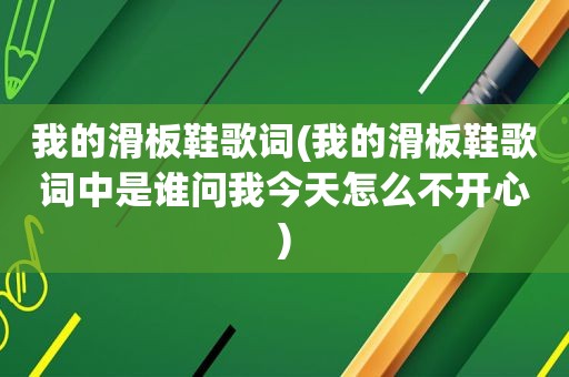 我的滑板鞋歌词(我的滑板鞋歌词中是谁问我今天怎么不开心)