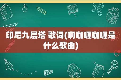 印尼九层塔 歌词(啊咖喱咖喱是什么歌曲)