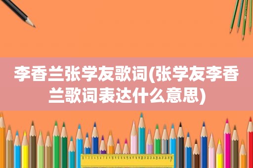 李香兰张学友歌词(张学友李香兰歌词表达什么意思)