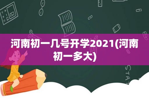 河南初一几号开学2021(河南初一多大)