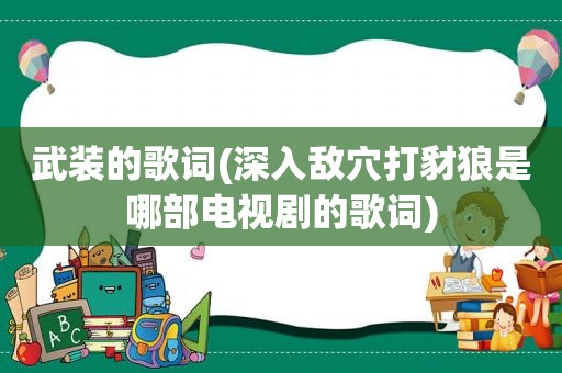 武装的歌词(深入敌穴打豺狼是哪部电视剧的歌词)