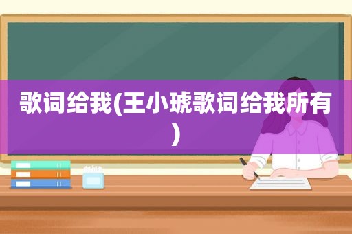 歌词给我(王小琥歌词给我所有)