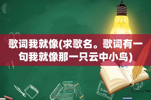 歌词我就像(求歌名。歌词有一句我就像那一只云中小鸟)