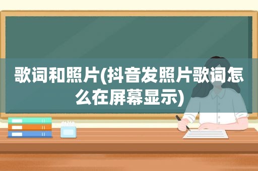 歌词和照片(抖音发照片歌词怎么在屏幕显示)