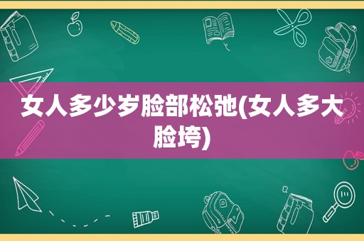 女人多少岁脸部松弛(女人多大脸垮)