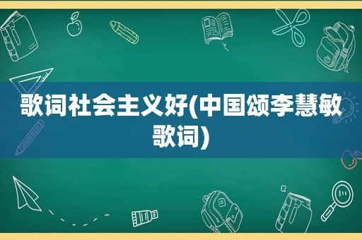 歌词社会主义好(中国颂李慧敏歌词)