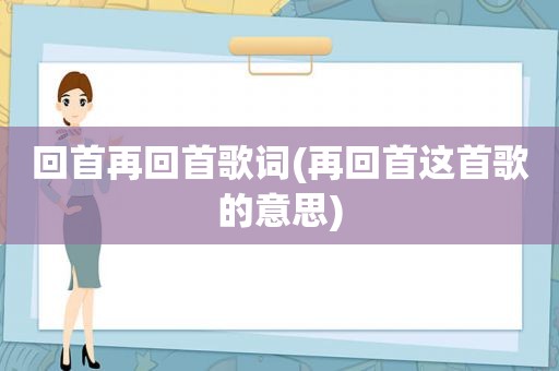 回首再回首歌词(再回首这首歌的意思)