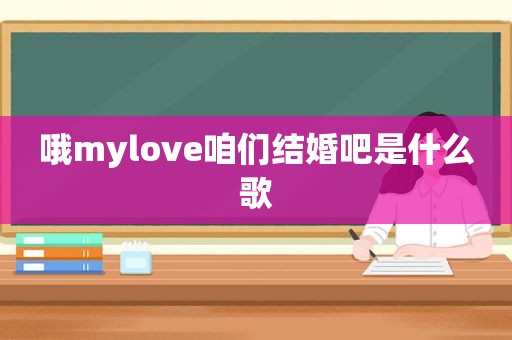 哦mylove咱们结婚吧是什么歌