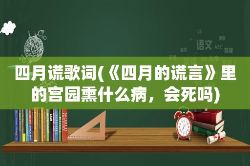 四月谎歌词(《四月的谎言》里的宫园熏什么病，会死吗)