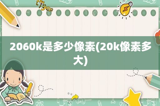 2060k是多少像素(20k像素多大)