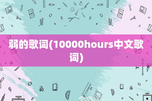 弱的歌词(10000hours中文歌词)