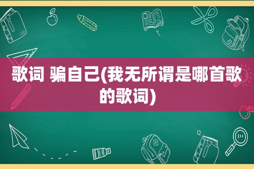 歌词 骗自己(我无所谓是哪首歌的歌词)