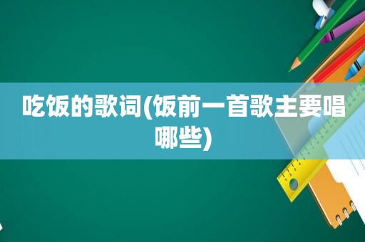 吃饭的歌词(饭前一首歌主要唱哪些)