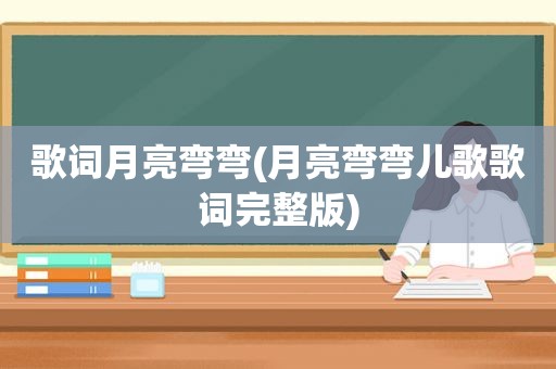 歌词月亮弯弯(月亮弯弯儿歌歌词完整版)