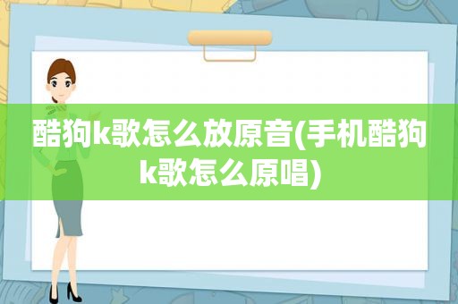 酷狗k歌怎么放原音(手机酷狗k歌怎么原唱)