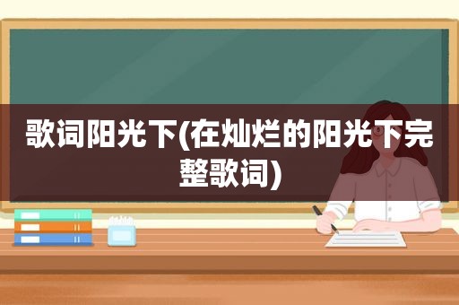 歌词阳光下(在灿烂的阳光下完整歌词)