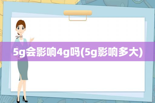 5g会影响4g吗(5g影响多大)