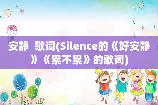 安静  歌词(Silence的《好安静》《累不累》的歌词)