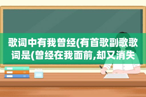 歌词中有我曾经(有首歌副歌歌词是(曾经在我面前,却又消失不见……)，这歌名叫什么)