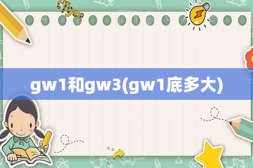 gw1和gw3(gw1底多大)