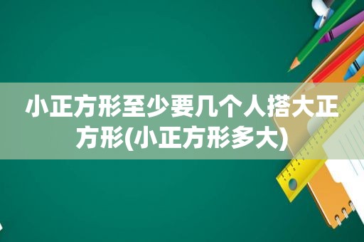 小正方形至少要几个人搭大正方形(小正方形多大)