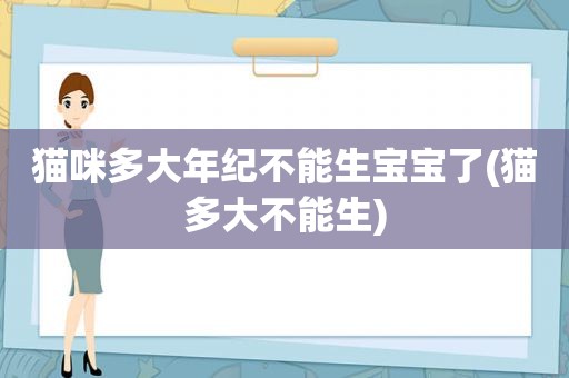 猫咪多大年纪不能生宝宝了(猫多大不能生)