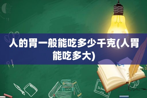 人的胃一般能吃多少千克(人胃能吃多大)