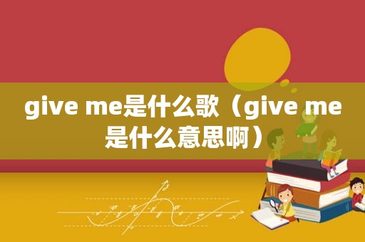 give me是什么歌（give me是什么意思啊）