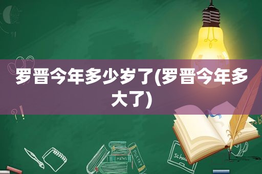 罗晋今年多少岁了(罗晋今年多大了)