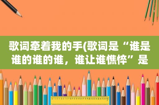 歌词牵着我的手(歌词是“谁是谁的谁的谁，谁让谁憔悴”是什么歌)