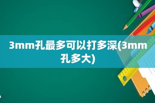 3mm孔最多可以打多深(3mm孔多大)