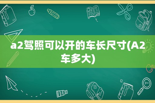 a2驾照可以开的车长尺寸(A2车多大)