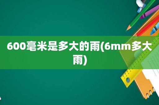 600毫米是多大的雨(6mm多大雨)