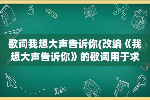 歌词我想大声告诉你(改编《我想大声告诉你》的歌词用于求婚的表白)