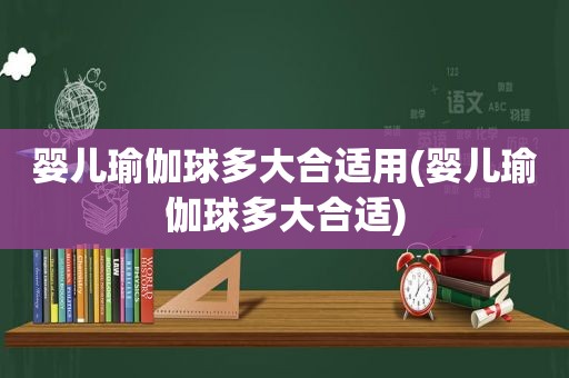 婴儿瑜伽球多大合适用(婴儿瑜伽球多大合适)