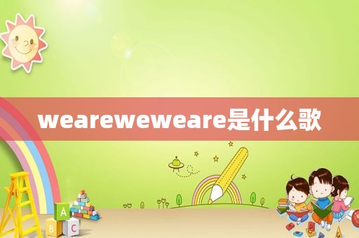 weareweweare是什么歌