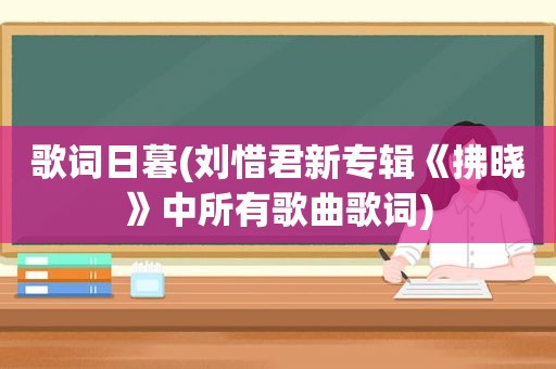 歌词日暮(刘惜君新专辑《拂晓》中所有歌曲歌词)