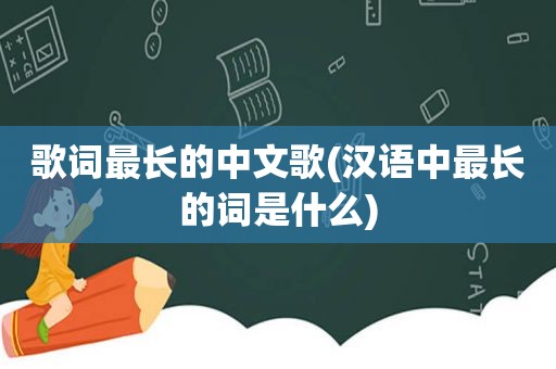 歌词最长的中文歌(汉语中最长的词是什么)